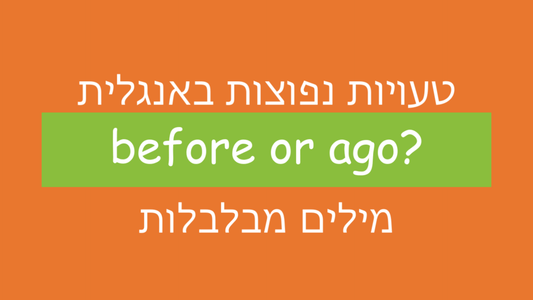 הבלבול בין המילים "before" ו"ago" באנגלית